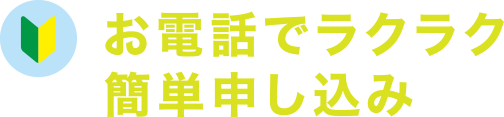 お電話でラクラク簡単申し込み